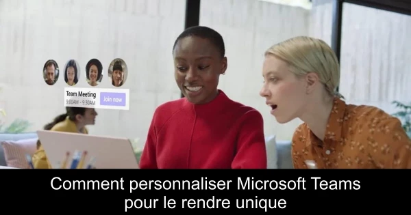 Comment personnaliser Microsoft Teams pour le rendre unique