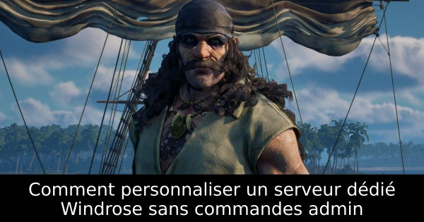 Comment personnaliser un serveur dédié Windrose sans commandes admin
