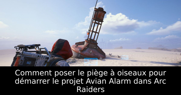 Comment poser le piège à oiseaux pour démarrer le projet Avian Alarm dans Arc Raiders
