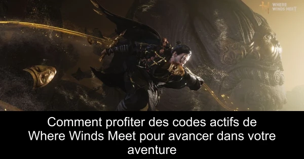 Comment profiter des codes actifs de Where Winds Meet pour avancer dans votre aventure