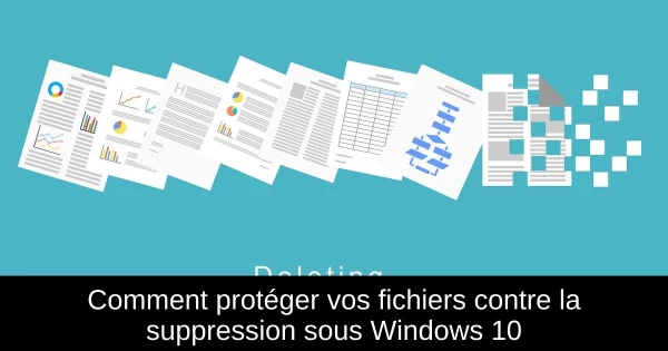 Comment protéger vos fichiers contre la suppression sous Windows 10