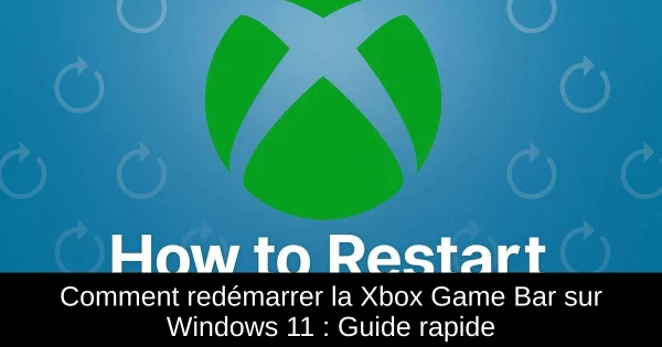 Comment redémarrer la Xbox Game Bar sur Windows 11 : Guide rapide