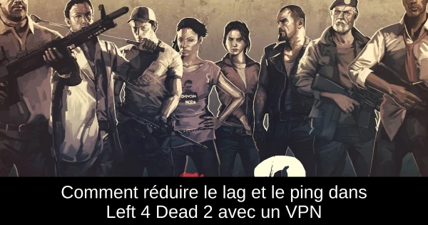 Comment réduire le lag et le ping dans Left 4 Dead 2 avec un VPN