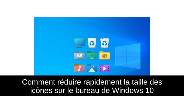 Comment réduire rapidement la taille des icônes sur le bureau de Windows 10