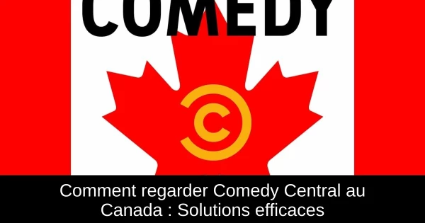 Comment regarder Comedy Central au Canada : Solutions efficaces