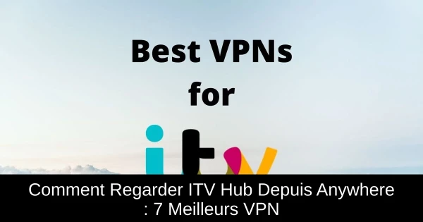 Comment Regarder ITV Hub Depuis Anywhere : 7 Meilleurs VPN