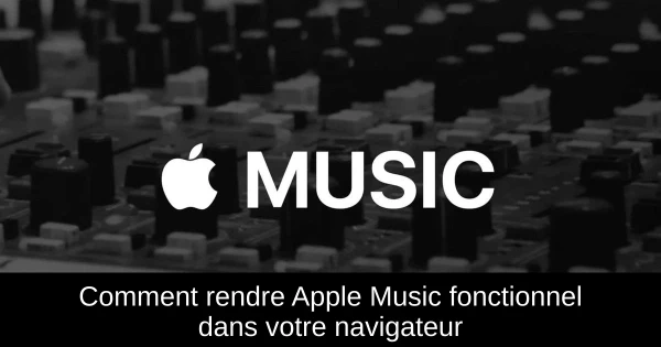 Comment rendre Apple Music fonctionnel dans votre navigateur