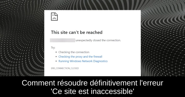 Comment résoudre définitivement l'erreur 'Ce site est inaccessible' 