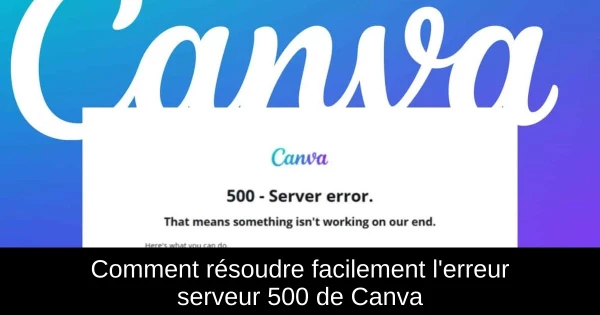 Comment résoudre facilement l'erreur serveur 500 de Canva