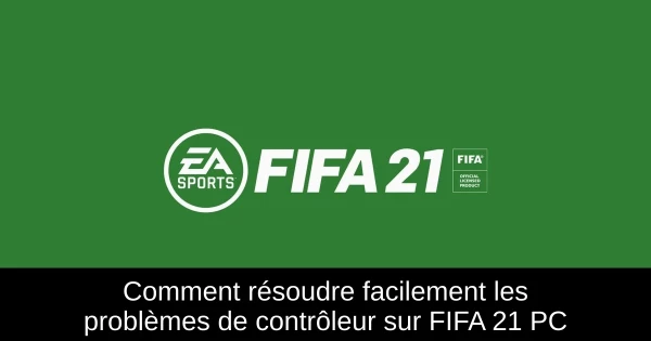 Comment résoudre facilement les problèmes de contrôleur sur FIFA 21 PC Comment résoudre facilement les problèmes de contrôleur sur FIFA 21 PC
