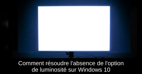 Comment résoudre l'absence de l'option de luminosité sur Windows 10