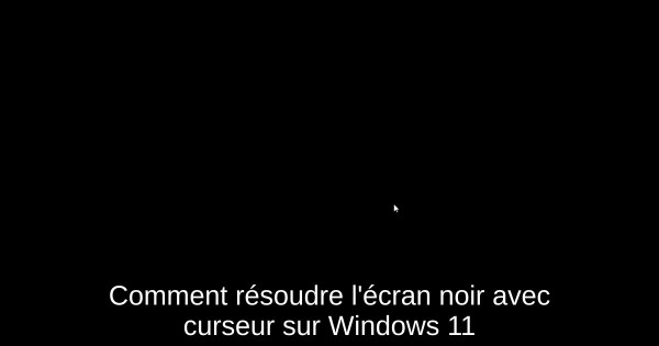 Comment résoudre l'écran noir avec curseur sur Windows 11