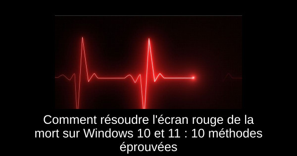 Comment résoudre l'écran rouge de la mort sur Windows 10 et 11 : 10 méthodes éprouvées