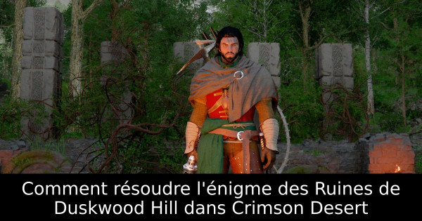 Comment résoudre l'énigme des Ruines de Duskwood Hill dans Crimson Desert
