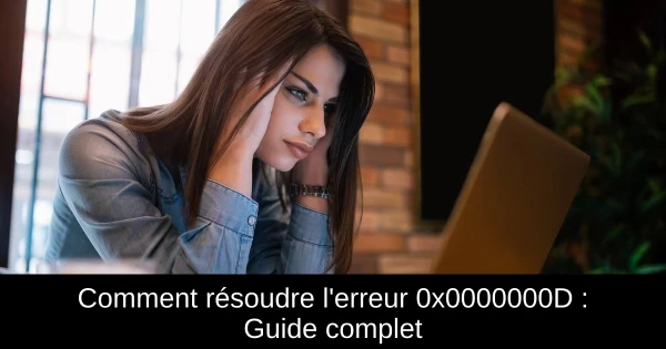 Comment résoudre l'erreur 0x0000000D : Guide complet