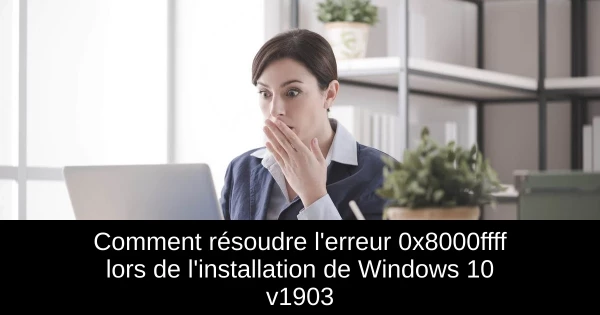 Comment résoudre l'erreur 0x8000ffff lors de l'installation de Windows 10 v1903