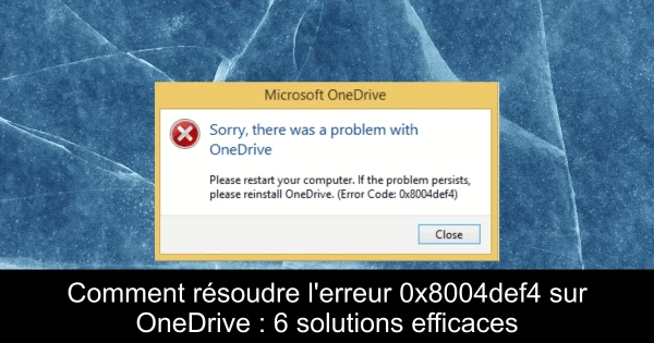 Comment résoudre l'erreur 0x8004def4 sur OneDrive : 6 solutions efficaces