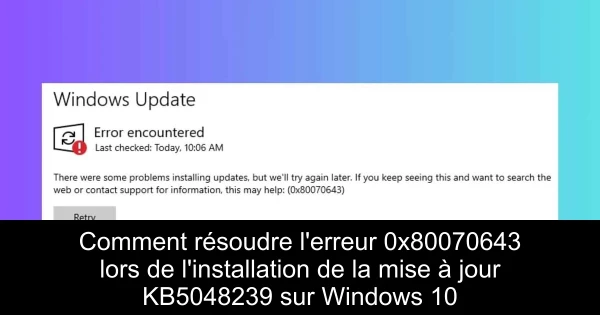 Comment résoudre l'erreur 0x80070643 lors de l'installation de la mise à jour KB5048239 sur Windows 10