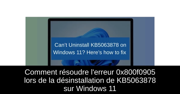 Comment résoudre l'erreur 0x800f0905 lors de la désinstallation de KB5063878 sur Windows 11