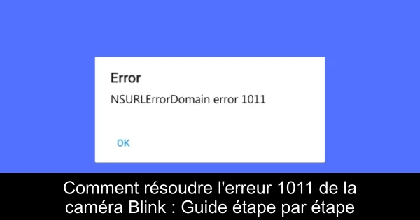 Comment résoudre l'erreur 1011 de la caméra Blink : Guide étape par étape