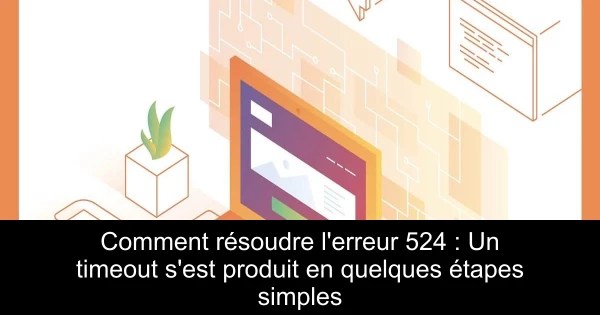 Comment résoudre l'erreur 524 : Un timeout s'est produit en quelques étapes simples