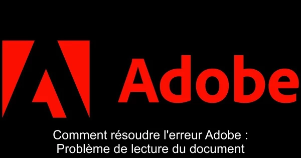 Comment résoudre l'erreur Adobe : Problème de lecture du document