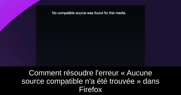 Comment résoudre l'erreur « Aucune source compatible n'a été trouvée » dans Firefox