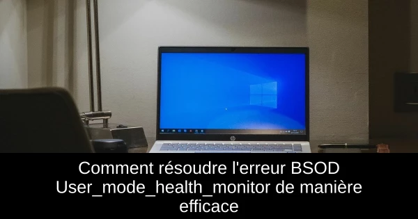 Comment résoudre l'erreur BSOD User_mode_health_monitor de manière efficace