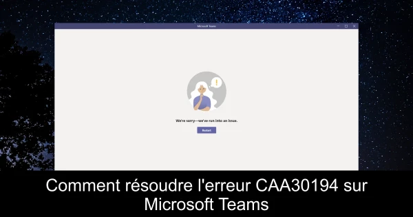 Comment résoudre l'erreur CAA30194 sur Microsoft Teams