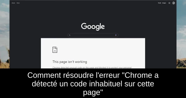 Comment résoudre l'erreur "Chrome a détecté un code inhabituel sur cette page"