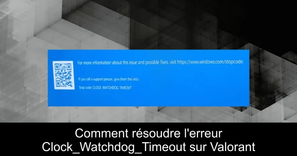 Comment résoudre l'erreur Clock_Watchdog_Timeout sur Valorant