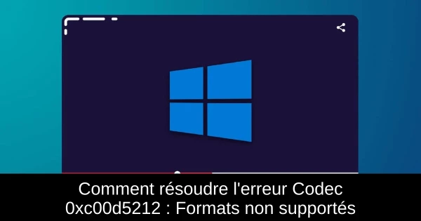 Comment résoudre l'erreur Codec 0xc00d5212 : Formats non supportés