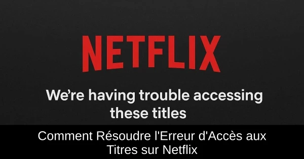 Comment Résoudre l'Erreur d'Accès aux Titres sur Netflix