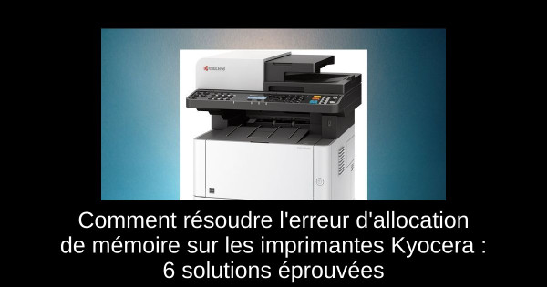 Comment résoudre l'erreur d'allocation de mémoire sur les imprimantes Kyocera : 6 solutions éprouvées