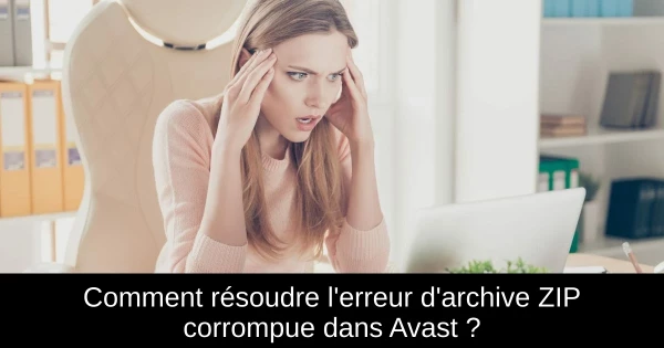 Comment résoudre l'erreur d'archive ZIP corrompue dans Avast ?