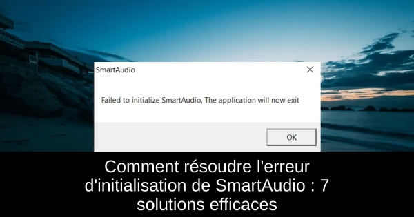 Comment résoudre l'erreur d'initialisation de SmartAudio : 7 solutions efficaces