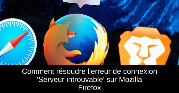 Comment résoudre l'erreur de connexion 'Serveur introuvable' sur Mozilla Firefox