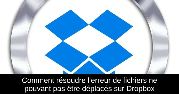 Comment résoudre l'erreur de fichiers ne pouvant pas être déplacés sur Dropbox