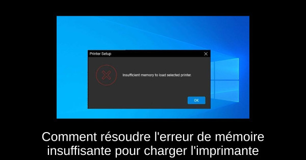 Comment résoudre l'erreur de mémoire insuffisante pour charger l'imprimante