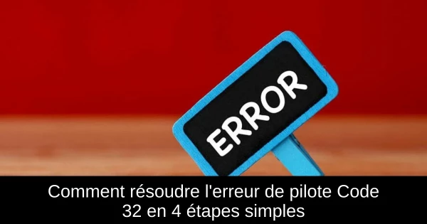 Comment résoudre l'erreur de pilote Code 32 en 4 étapes simples