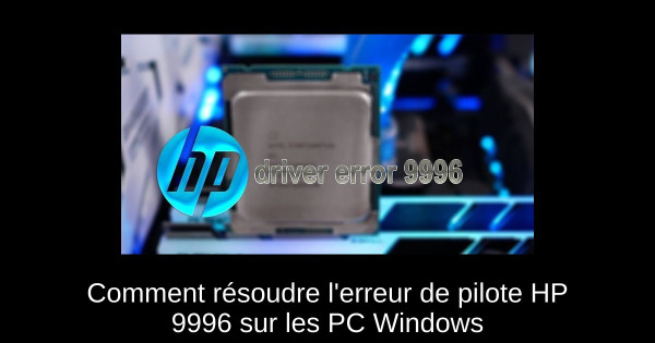Comment résoudre l'erreur de pilote HP 9996 sur les PC Windows