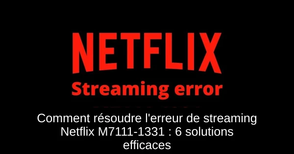 Comment résoudre l'erreur de streaming Netflix M7111-1331 : 6 solutions efficaces