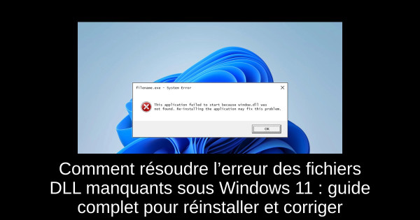 Comment résoudre l’erreur des fichiers DLL manquants sous Windows 11 : guide complet pour réinstaller et corriger