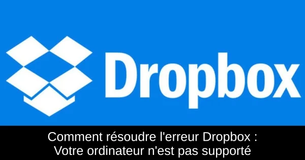 Comment résoudre l'erreur Dropbox : Votre ordinateur n'est pas supporté