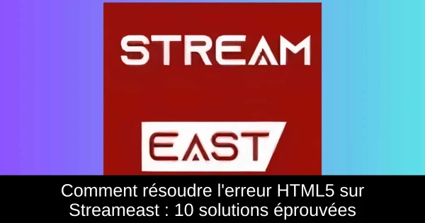 Comment résoudre l'erreur HTML5 sur Streameast : 10 solutions éprouvées