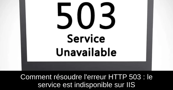 Comment résoudre l'erreur HTTP 503 : le service est indisponible sur IIS