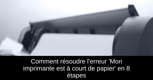 Comment résoudre l'erreur 'Mon imprimante est à court de papier' en 8 étapes