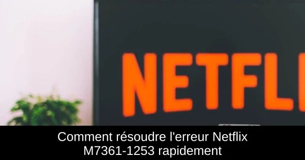 Comment résoudre l'erreur Netflix M7361-1253 rapidement