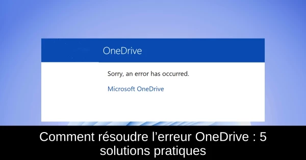 Comment résoudre l’erreur OneDrive : 5 solutions pratiques