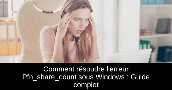 Comment résoudre l'erreur Pfn_share_count sous Windows : Guide complet